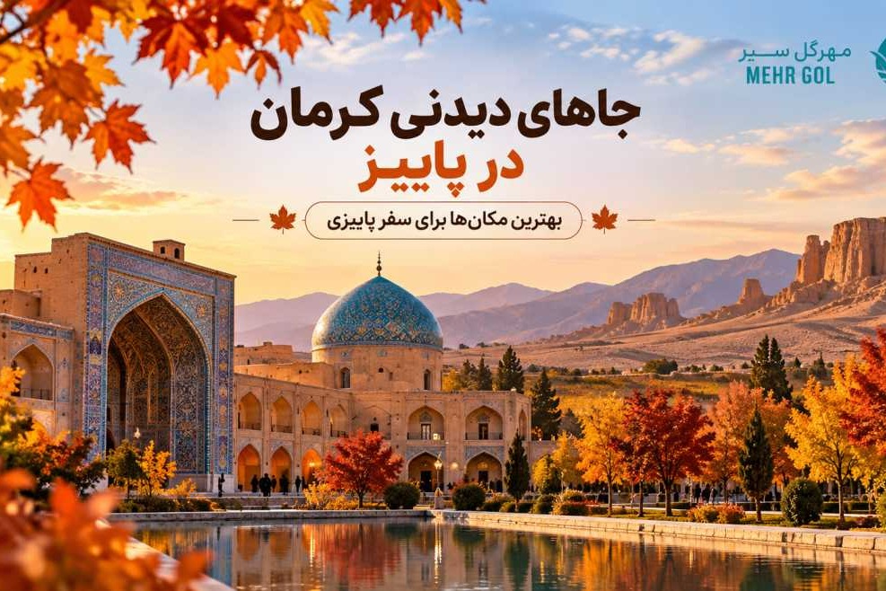 جاهای دیدنی کرمان در پاییز و جاذبه‌های تاریخی و طبیعی کرمان